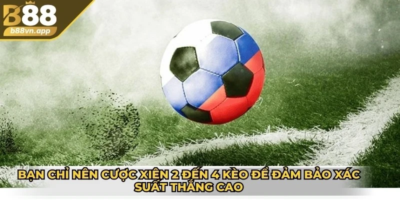 Bạn chỉ nên cược xiên 2 đến 4 kèo để đảm bảo xác suất thắng cao