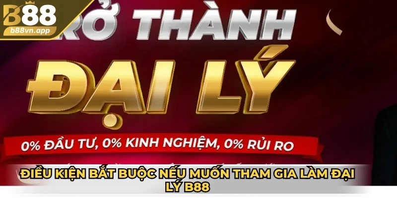 Điều kiện bắt buộc nếu muốn tham gia làm đại lý B88