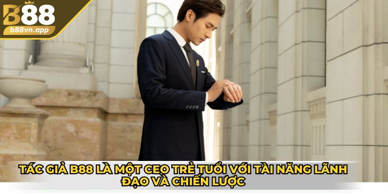 Tác giả B88 là một CEO trẻ tuổi với tài năng lãnh đạo và chiến lược đỉnh cao