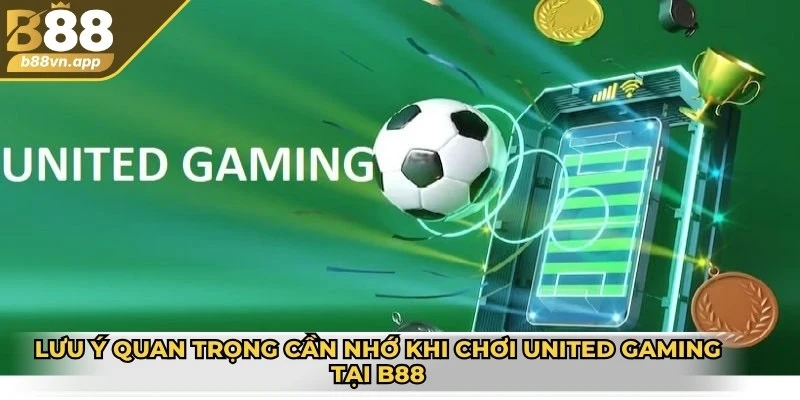 Lưu ý quan trọng cần nhớ khi chơi United Gaming tại B88